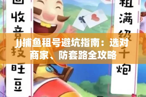 JJ捕鱼租号避坑指南:选对商家、防套路全攻略 JJ捕鱼租号避坑指南:选对商家、防套路全攻略