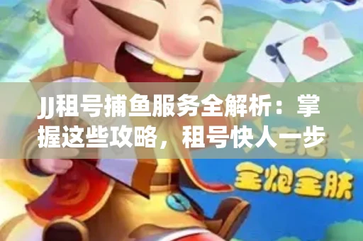 JJ租号捕鱼服务全解析：掌握这些攻略，租号快人一步！